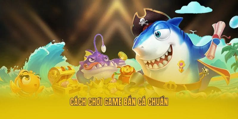 Cách chơi game bắn cá chuẩn
