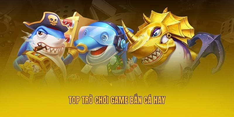 Top trò chơi game bắn cá hay